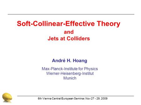 Max-Planck-Institute for Physics Werner-Heisenberg-Institut Munich André H. Hoang 6th Vienna Central European Seminar, Nov 27 - 29, 2009 Soft-Collinear-Effective.