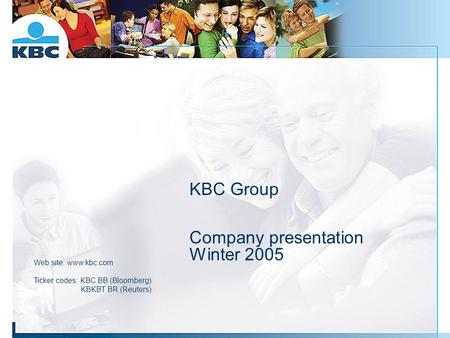 KBC Group Company presentation Winter 2005 Web site: www.kbc.com Ticker codes: KBC BB (Bloomberg) KBKBT BR (Reuters)