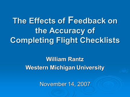 The Effects of F eedback on the Accuracy of Completing Flight Checklists William Rantz Western Michigan University November 14, 2007.
