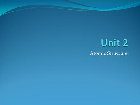 Unit 2 Atomic Structure.