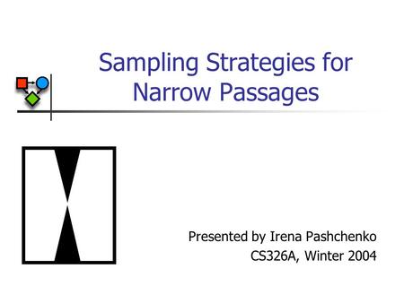 Sampling Strategies for Narrow Passages Presented by Irena Pashchenko CS326A, Winter 2004.