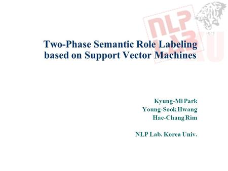 Two-Phase Semantic Role Labeling based on Support Vector Machines Kyung-Mi Park Young-Sook Hwang Hae-Chang Rim NLP Lab. Korea Univ.