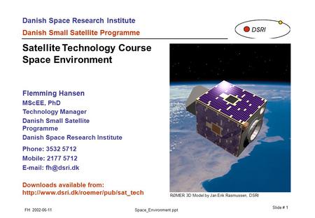 Danish Space Research Institute Danish Small Satellite Programme FH 2002-06-11Space_Environment.ppt Slide # 1 Flemming Hansen MScEE, PhD Technology Manager.