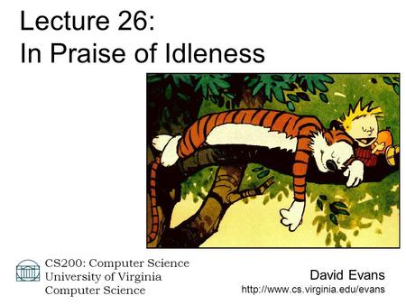 David Evans  CS200: Computer Science University of Virginia Computer Science Lecture 26: In Praise of Idleness.