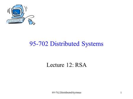 95-702 Distributed Systems1 Lecture 12: RSA. 95-702 Distributed Systems2 Plan for today: Introduce RSA and a toy example using small numbers. This is.