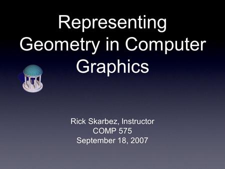 Representing Geometry in Computer Graphics Rick Skarbez, Instructor COMP 575 September 18, 2007.
