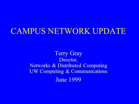 CAMPUS NETWORK UPDATE Terry Gray Director, Networks & Distributed Computing UW Computing & Communications June 1999.