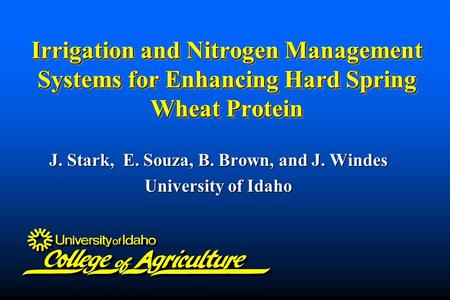 Irrigation and Nitrogen Management Systems for Enhancing Hard Spring Wheat Protein J. Stark, E. Souza, B. Brown, and J. Windes University of Idaho.