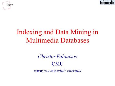 Indexing and Data Mining in Multimedia Databases Christos Faloutsos CMU www.cs.cmu.edu/~christos.