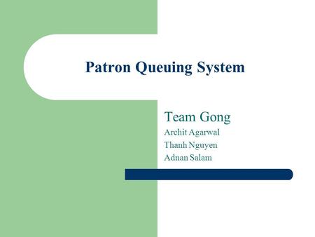 Patron Queuing System Team Gong Archit Agarwal Thanh Nguyen Adnan Salam.