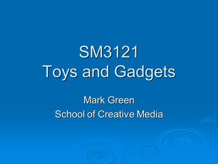 SM3121 Toys and Gadgets Mark Green School of Creative Media.