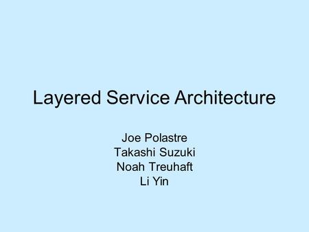 Layered Service Architecture Joe Polastre Takashi Suzuki Noah Treuhaft Li Yin.
