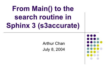 From Main() to the search routine in Sphinx 3 (s3accurate) Arthur Chan July 8, 2004.