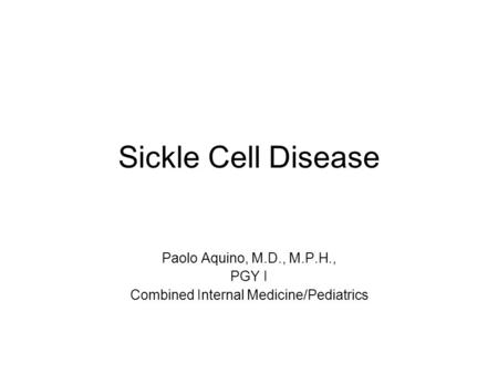 Sickle Cell Disease Paolo Aquino, M.D., M.P.H., PGY I Combined Internal Medicine/Pediatrics.