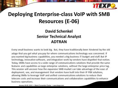 Deploying Enterprise-class VoIP with SMB Resources (E-06) David Schenkel Senior Technical Analyst ADTRAN Every small business wants to look big. But, they.
