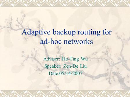 Adaptive backup routing for ad-hoc networks Adviser: Ho-Ting Wu Speaker: Zen-De Liu Date:05/14/2007.