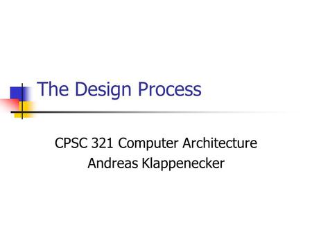The Design Process CPSC 321 Computer Architecture Andreas Klappenecker.