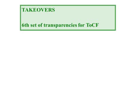 TAKEOVERS 6th set of transparencies for ToCF. 2 Gains: target shareholders  30% acquiring co  0 % (hubris? free riding?...) other constituencies? (workers,