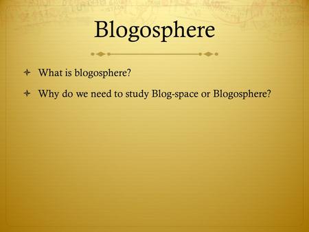 Blogosphere  What is blogosphere?  Why do we need to study Blog-space or Blogosphere?