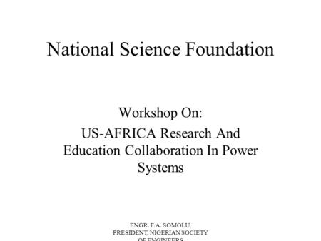 ENGR. F.A. SOMOLU, PRESIDENT, NIGERIAN SOCIETY OF ENGINEERS National Science Foundation Workshop On: US-AFRICA Research And Education Collaboration In.