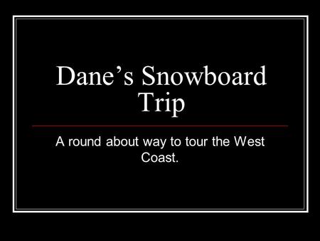 Dane’s Snowboard Trip A round about way to tour the West Coast.