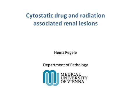 Cytostatic drug and radiation associated renal lesions Heinz Regele Department of Pathology.