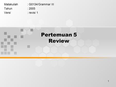 1 Pertemuan 5 Review Matakuliah: G0134/Grammar III Tahun: 2005 Versi: revisi 1.