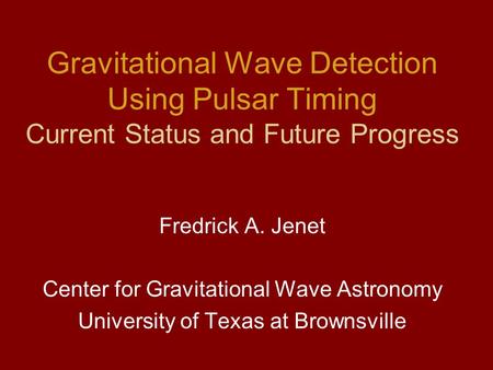 Gravitational Wave Detection Using Pulsar Timing Current Status and Future Progress Fredrick A. Jenet Center for Gravitational Wave Astronomy University.