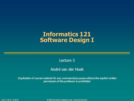 © 2009 University of California, Irvine – André van der Hoek1June 17, 2015 – 23:38:09 Informatics 121 Software Design I Lecture 3 André van der Hoek Duplication.
