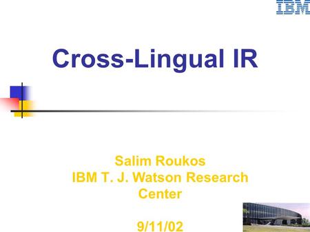 Cross-Lingual IR Salim Roukos IBM T. J. Watson Research Center 9/11/02.