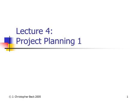 © J. Christopher Beck 20051 Lecture 4: Project Planning 1.