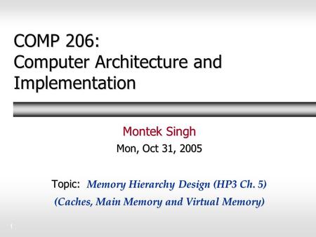 1 COMP 206: Computer Architecture and Implementation Montek Singh Mon, Oct 31, 2005 Topic: Memory Hierarchy Design (HP3 Ch. 5) (Caches, Main Memory and.