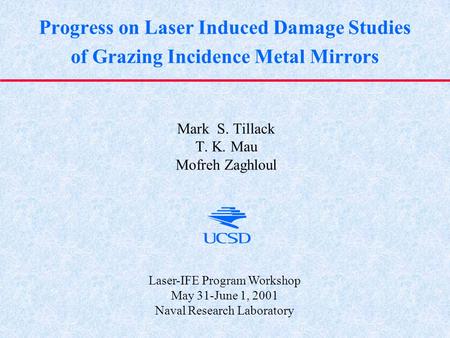 Progress on Laser Induced Damage Studies of Grazing Incidence Metal Mirrors Mark S. Tillack T. K. Mau Mofreh Zaghloul Laser-IFE Program Workshop May 31-June.