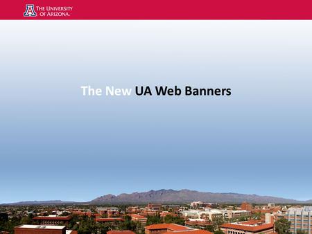The New UA Web Banners. UA Web Banner Policy Level One Websites Colleges and Schools Non-academic departments Service units that are focused on external.