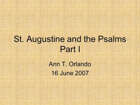 St. Augustine and the Psalms Part I Ann T. Orlando 16 June 2007.