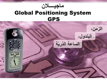 ماجيــــلان Global Positioning System GPS الزمن، البندول، الساعة الذريّة.
