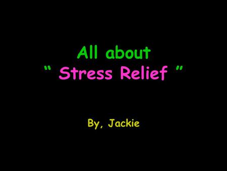 All about “ Stress Relief ” By, Jackie. Major ways of stress relief Music Therapy Exercise (Yoga, stretching.. etc) Vitamin C Aromatherapy The Relaxation.