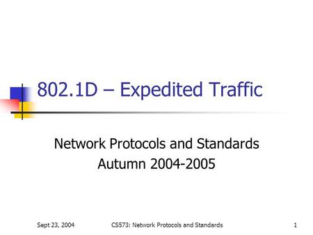 Sept 23, 2004CS573: Network Protocols and Standards1 802.1D – Expedited Traffic Network Protocols and Standards Autumn 2004-2005.