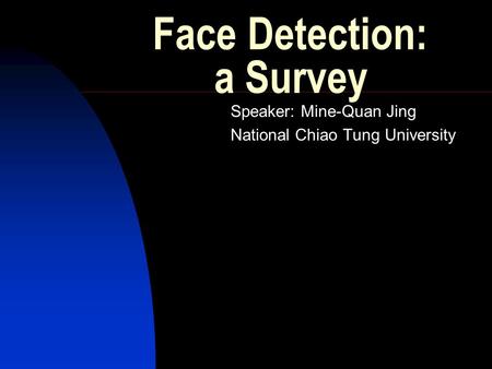 Face Detection: a Survey Speaker: Mine-Quan Jing National Chiao Tung University.