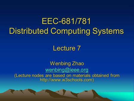 EEC-681/781 Distributed Computing Systems Lecture 7 Wenbing Zhao (Lecture nodes are based on materials obtained from
