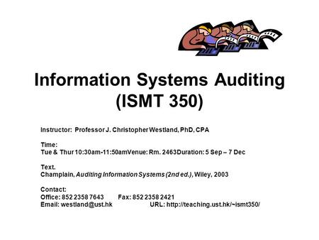 Information Systems Auditing (ISMT 350) Instructor: Professor J. Christopher Westland, PhD, CPA Time: Tue & Thur 10:30am-11:50amVenue: Rm. 2463Duration: