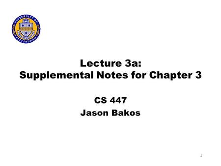 1 Lecture 3a: Supplemental Notes for Chapter 3 CS 447 Jason Bakos.