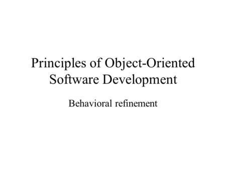 Principles of Object-Oriented Software Development Behavioral refinement.