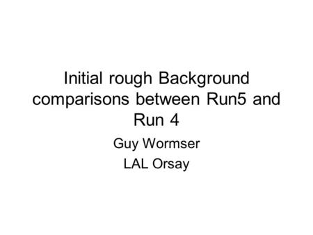 Initial rough Background comparisons between Run5 and Run 4 Guy Wormser LAL Orsay.