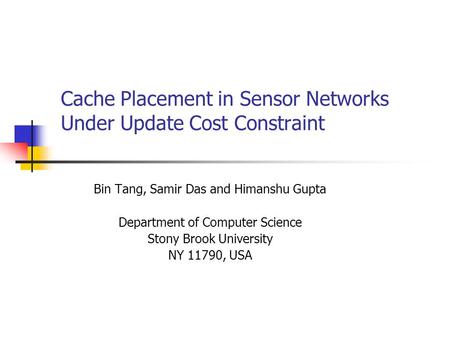 Cache Placement in Sensor Networks Under Update Cost Constraint Bin Tang, Samir Das and Himanshu Gupta Department of Computer Science Stony Brook University.