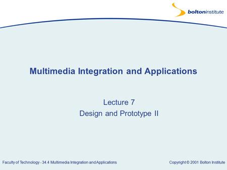 Copyright © 2001 Bolton Institute Faculty of Technology - 34.4 Multimedia Integration and Applications Multimedia Integration and Applications Lecture.