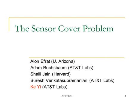 AT&T Labs1 The Sensor Cover Problem Alon Efrat (U. Arizona) Adam Buchsbaum (AT&T Labs) Shaili Jain (Harvard) Suresh Venkatasubramanian (AT&T Labs) Ke Yi.