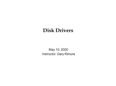 Disk Drivers May 10, 2000 Instructor: Gary Kimura.