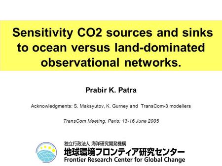 Prabir K. Patra Acknowledgments: S. Maksyutov, K. Gurney and TransCom-3 modellers TransCom Meeting, Paris; 13-16 June 2005 Sensitivity CO2 sources and.