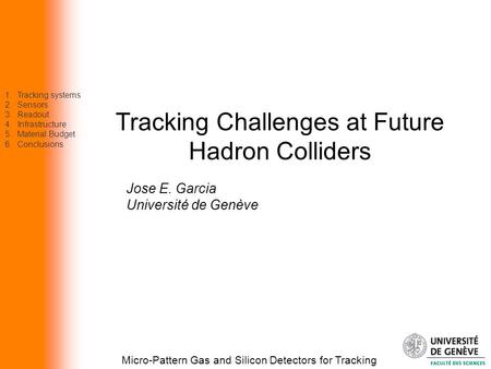 Tracking Challenges at Future Hadron Colliders Micro-Pattern Gas and Silicon Detectors for Tracking Jose E. Garcia Université de Genève 1.Tracking systems.